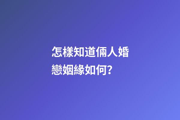 怎樣知道倆人婚戀姻緣如何？