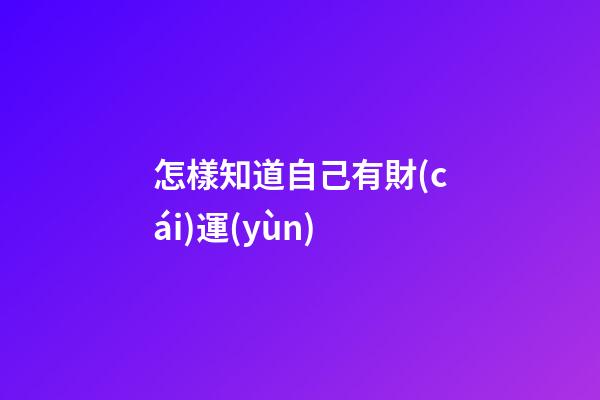 怎樣知道自己有財(cái)運(yùn)