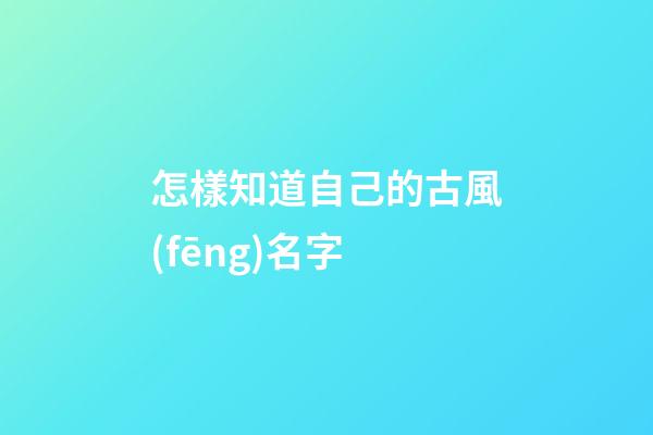 怎樣知道自己的古風(fēng)名字(怎樣知道自己的古風(fēng)名字呢)-第1張-寶寶起名-玄機(jī)派