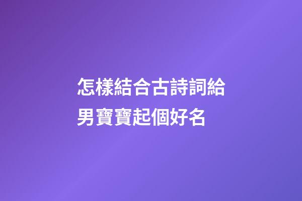 怎樣結合古詩詞給男寶寶起個好名