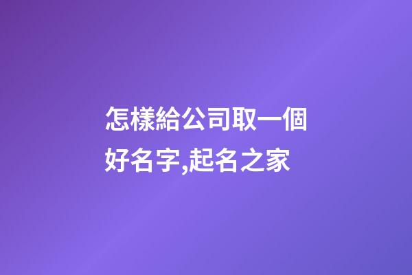 怎樣給公司取一個好名字,起名之家