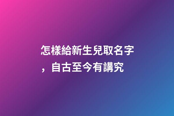怎樣給新生兒取名字，自古至今有講究-第1張-觀點-玄機派