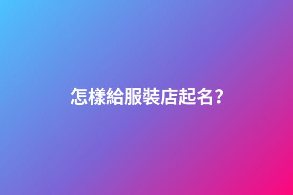 怎樣給服裝店起名？-第1張-店鋪起名-玄機(jī)派