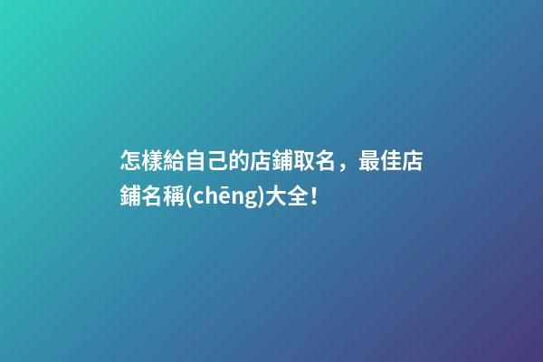 怎樣給自己的店鋪取名，最佳店鋪名稱(chēng)大全！-第1張-店鋪起名-玄機(jī)派