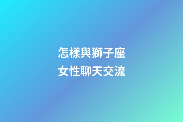 怎樣與獅子座女性聊天交流