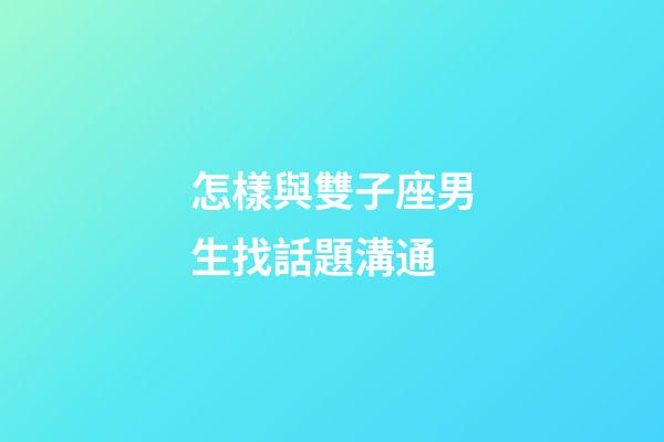 怎樣與雙子座男生找話題溝通-第1張-星座運勢-玄機派