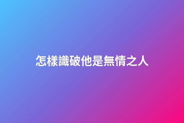 怎樣識破他是無情之人