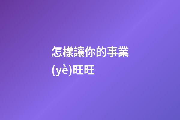怎樣讓你的事業(yè)旺旺