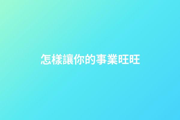 怎樣讓你的事業旺旺