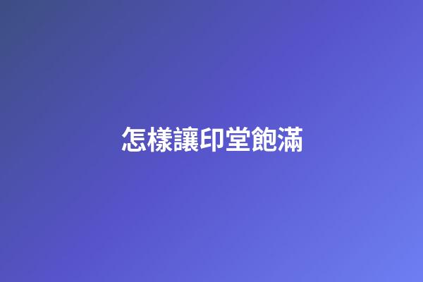 怎樣讓印堂飽滿
