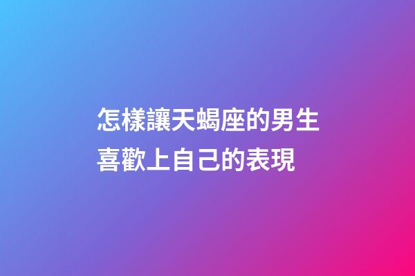 怎樣讓天蝎座的男生喜歡上自己的表現-第1張-星座運勢-玄機派