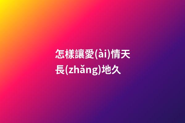 怎樣讓愛(ài)情天長(zhǎng)地久