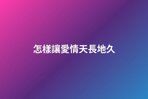 怎樣讓愛情天長地久