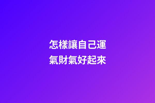 怎樣讓自己運氣財氣好起來