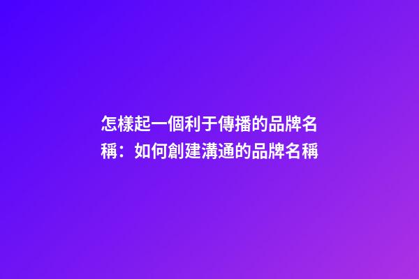 怎樣起一個利于傳播的品牌名稱：如何創建溝通的品牌名稱-第1張-公司起名-玄機派