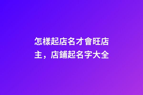怎樣起店名才會旺店主，店鋪起名字大全-第1張-店鋪起名-玄機派