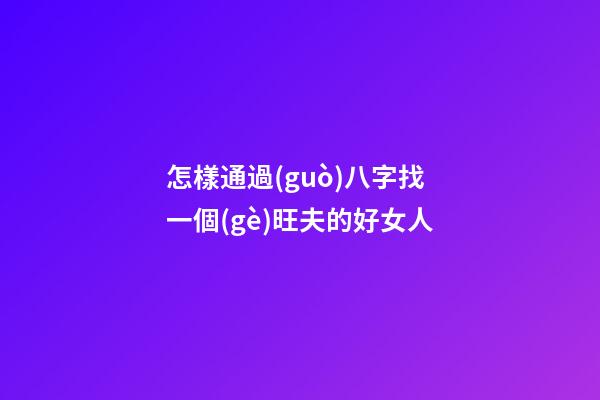怎樣通過(guò)八字找一個(gè)旺夫的好女人