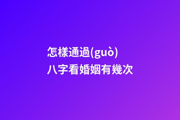 怎樣通過(guò)八字看婚姻有幾次