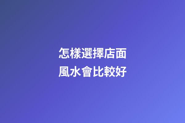 怎樣選擇店面風水會比較好