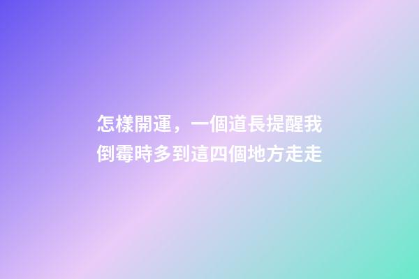 怎樣開運，一個道長提醒我倒霉時多到這四個地方走走