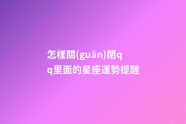怎樣關(guān)閉qq里面的星座運勢提醒-第1張-星座運勢-玄機派