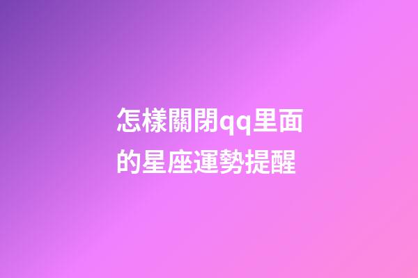 怎樣關閉qq里面的星座運勢提醒