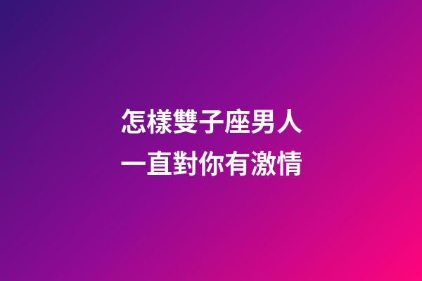 怎樣雙子座男人一直對你有激情-第1張-星座運勢-玄機派