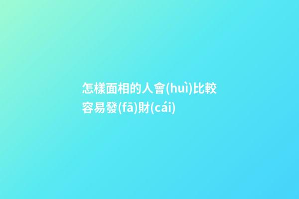 怎樣面相的人會(huì)比較容易發(fā)財(cái)