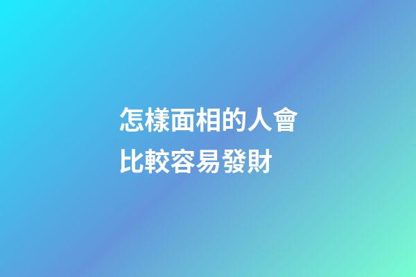 怎樣面相的人會比較容易發財