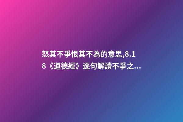 怒其不爭恨其不為的意思,8.18《道德經》逐句解讀不爭之爭-第1張-觀點-玄機派
