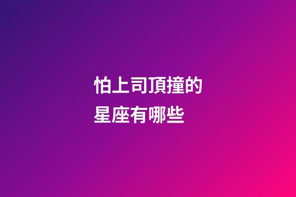 怕上司頂撞的星座有哪些-第1張-星座運勢-玄機派