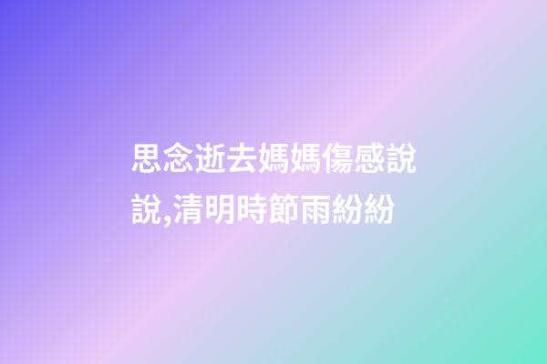 思念逝去媽媽傷感說說,清明時節雨紛紛-第1張-觀點-玄機派