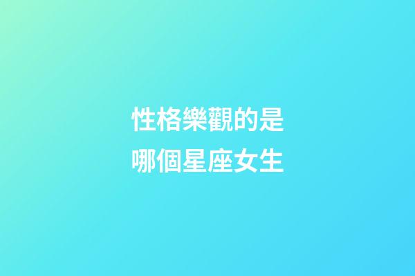 性格樂觀的是哪個星座女生-第1張-星座運勢-玄機派