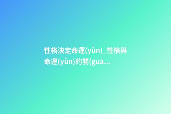 性格決定命運(yùn)_性格與命運(yùn)的關(guān)系