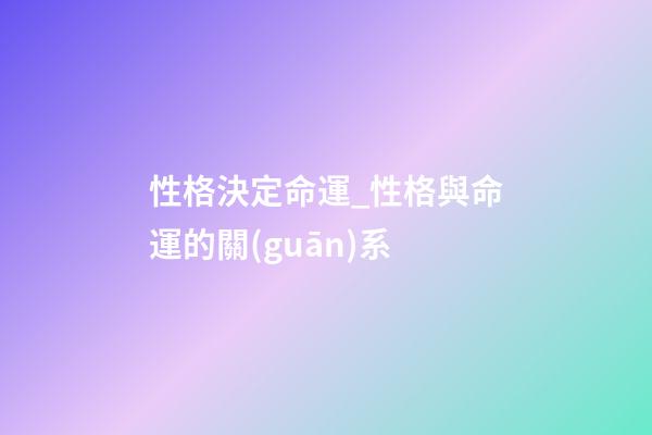 性格決定命運_性格與命運的關(guān)系
