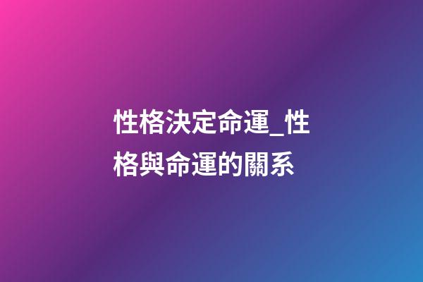 性格決定命運_性格與命運的關系