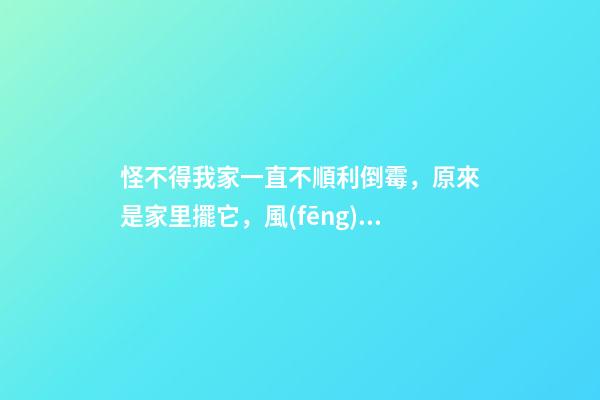 怪不得我家一直不順利倒霉，原來是家里擺它，風(fēng)水大師救了我