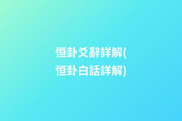 恒卦爻辭詳解(恒卦白話詳解)