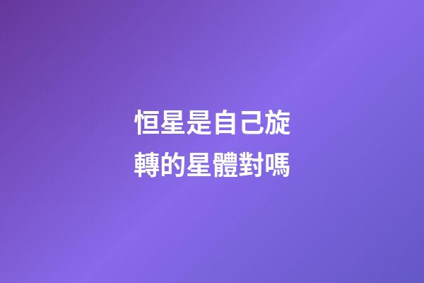 恒星是自己旋轉的星體對嗎-第1張-星座運勢-玄機派