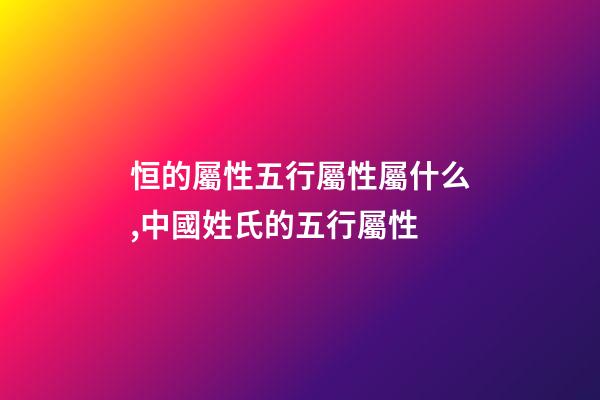 恒的屬性五行屬性屬什么,中國姓氏的五行屬性-第1張-觀點-玄機派