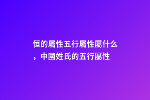 恒的屬性五行屬性屬什么，中國姓氏的五行屬性