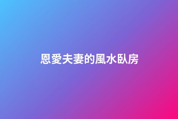 恩愛夫妻的風水臥房