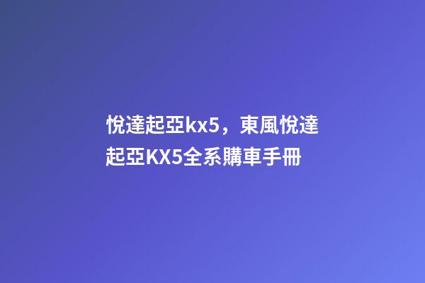 悅達起亞kx5，東風悅達起亞KX5全系購車手冊-第1張-觀點-玄機派