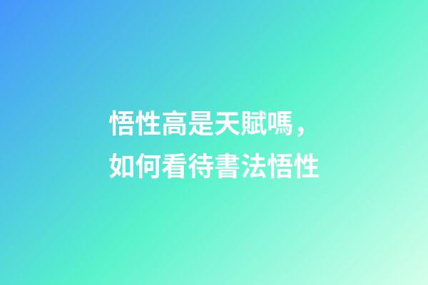 悟性高是天賦嗎，如何看待書法悟性-第1張-觀點-玄機派