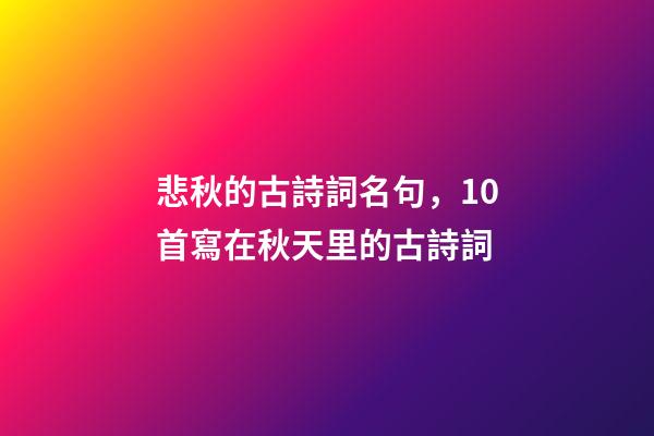 悲秋的古詩詞名句，10首寫在秋天里的古詩詞-第1張-觀點-玄機派