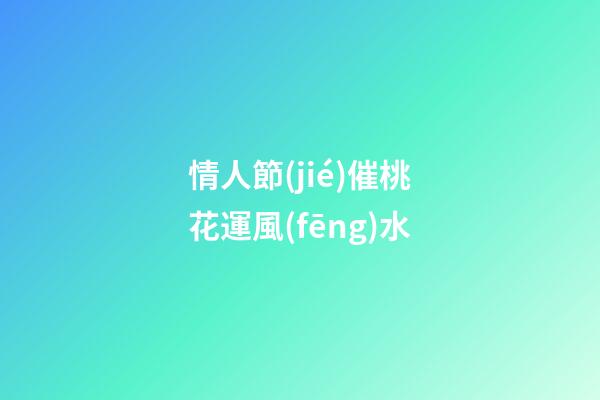 情人節(jié)催桃花運風(fēng)水
