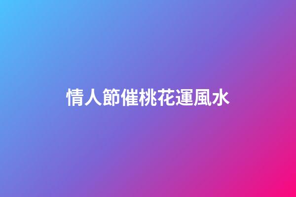 情人節催桃花運風水