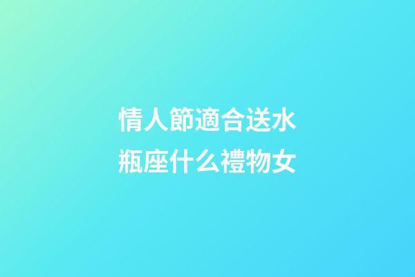 情人節適合送水瓶座什么禮物女-第1張-星座運勢-玄機派
