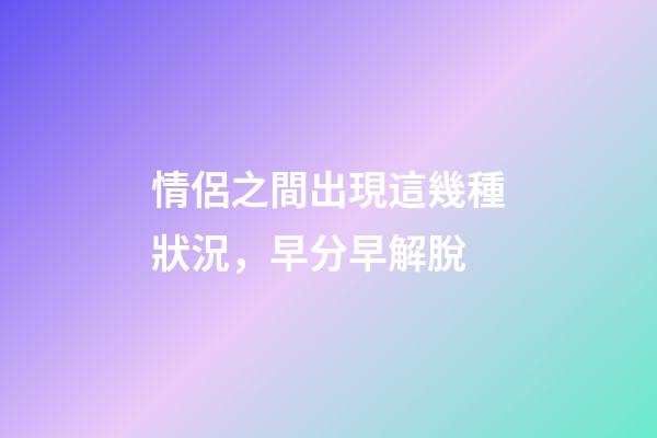 情侶之間出現這幾種狀況，早分早解脫
