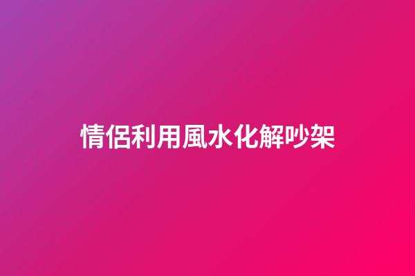 情侶利用風水化解吵架